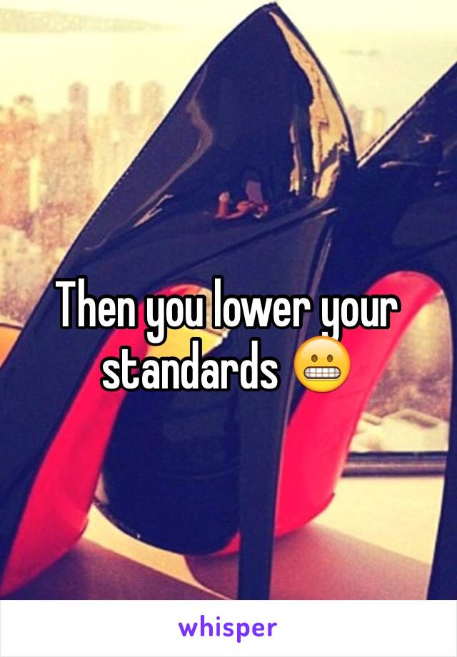 Then you lower your standards 😬