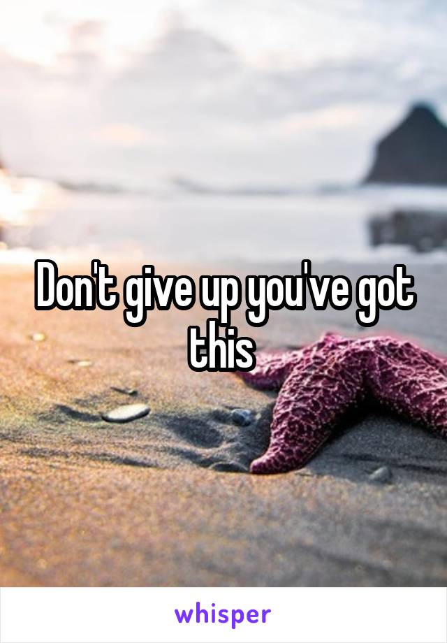 Don't give up you've got this 