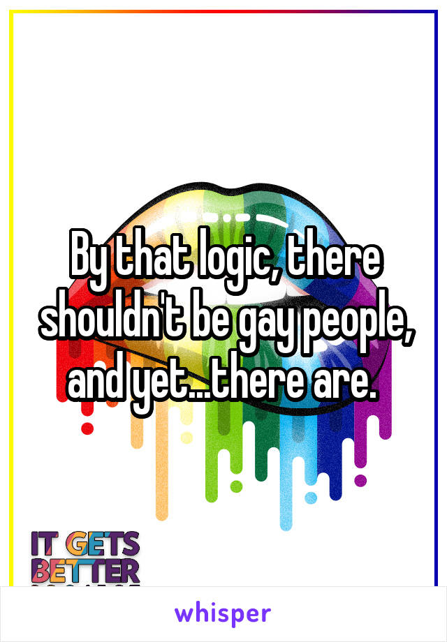 By that logic, there shouldn't be gay people, and yet...there are. 