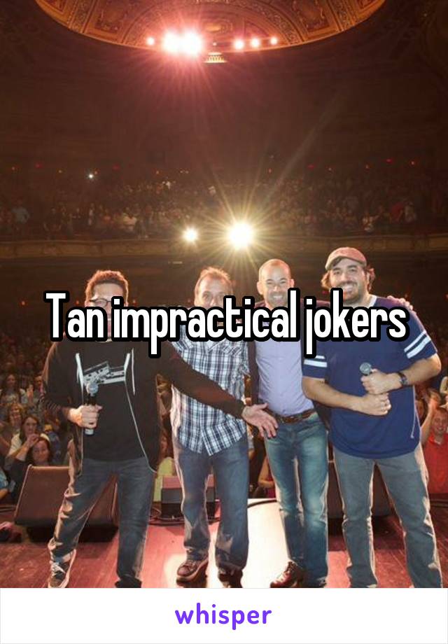 Tan impractical jokers