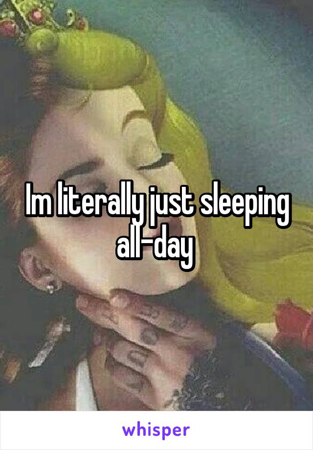Im literally just sleeping all-day 