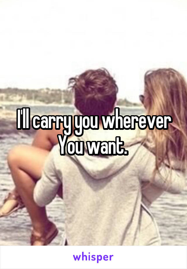 I'll carry you wherever You want. 