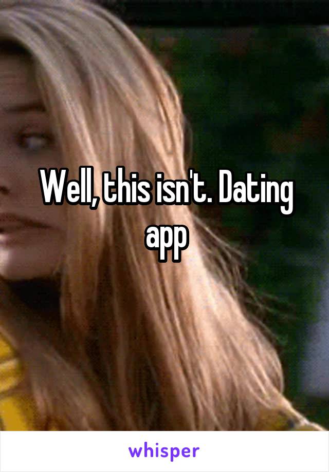 Well, this isn't. Dating app
