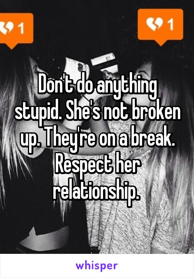Don't do anything stupid. She's not broken up. They're on a break. Respect her relationship. 