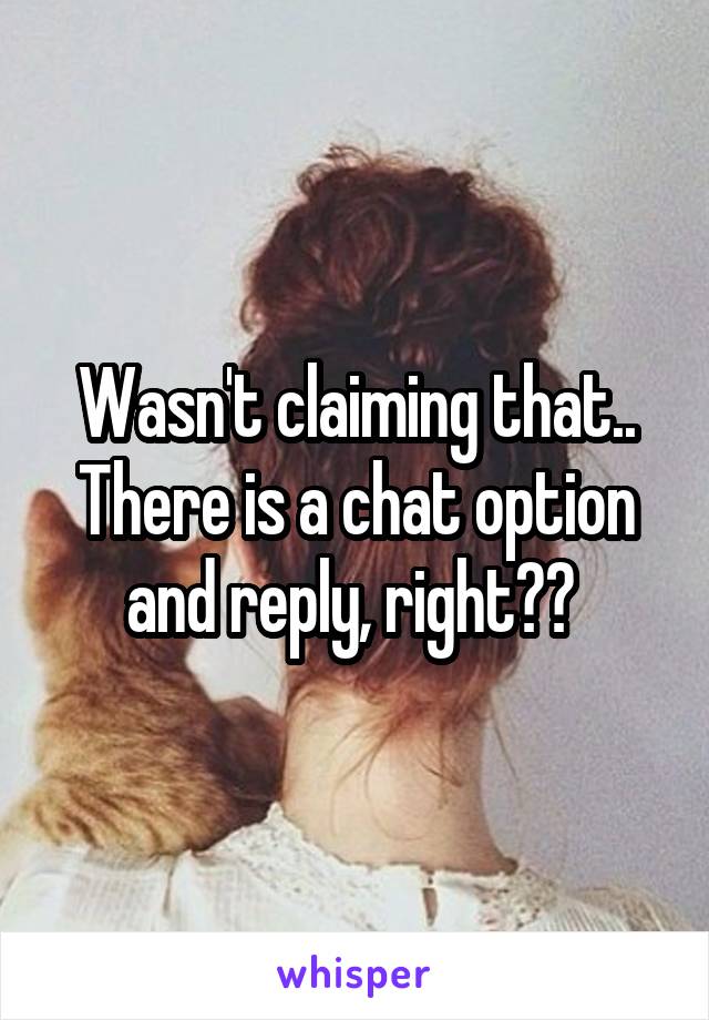 Wasn't claiming that.. There is a chat option and reply, right?? 