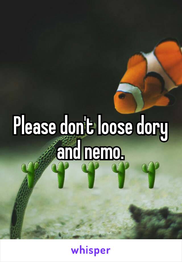 Please don't loose dory and nemo.                  🌵🌵🌵🌵🌵