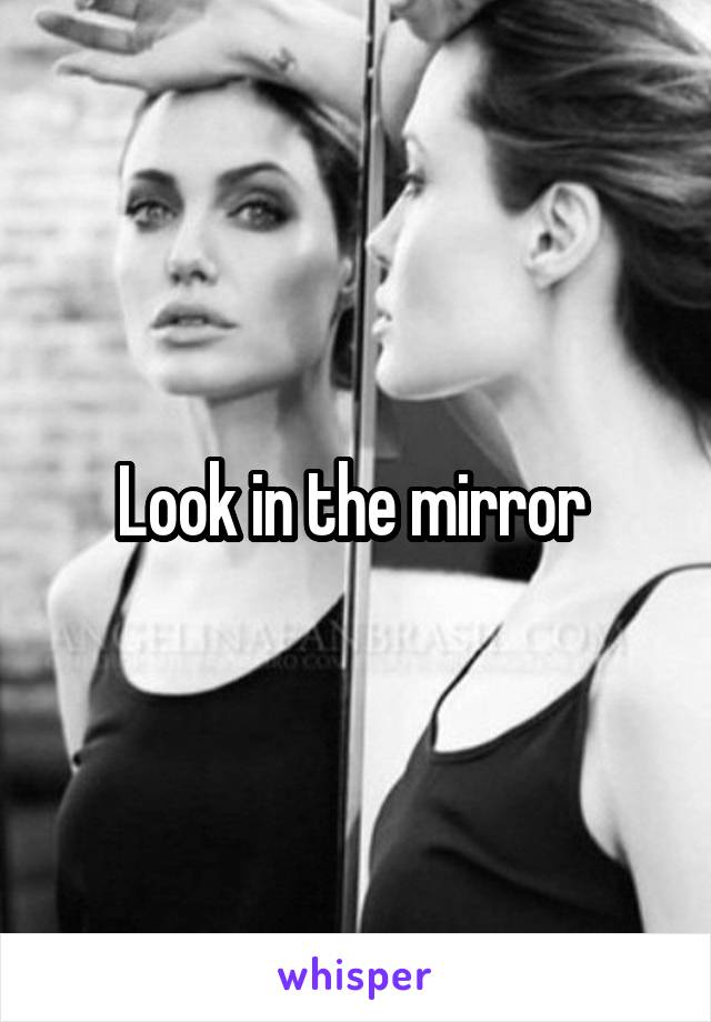 Look in the mirror 