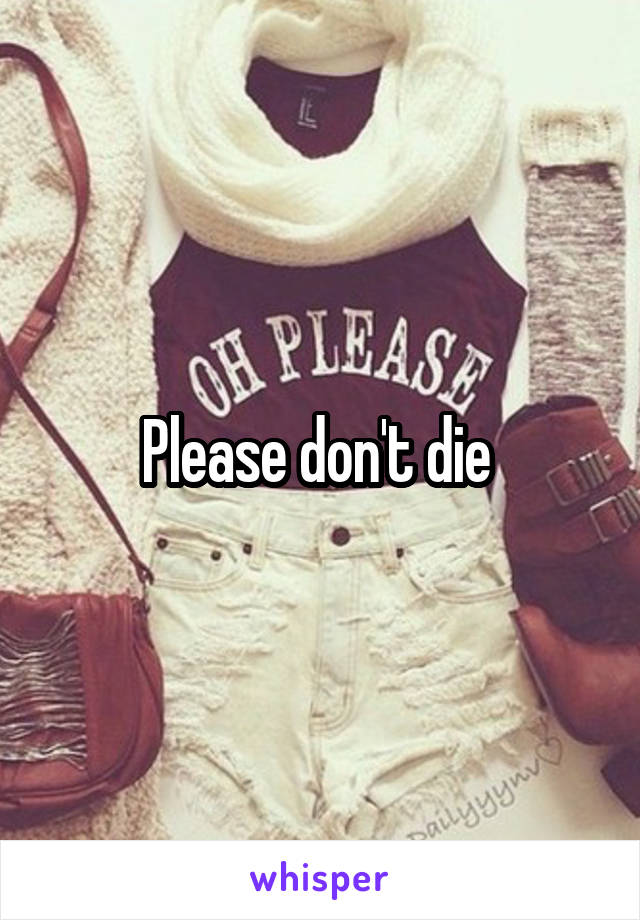 Please don't die 