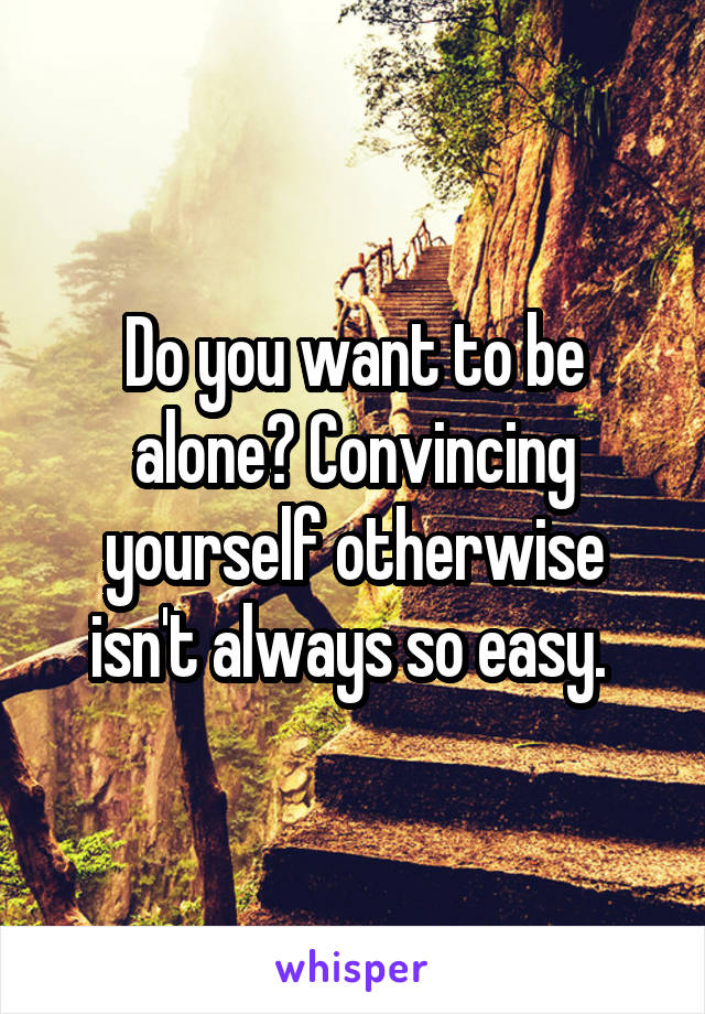 Do you want to be alone? Convincing yourself otherwise isn't always so easy. 
