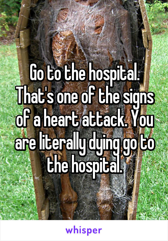 Go to the hospital. That's one of the signs of a heart attack. You are literally dying go to the hospital.