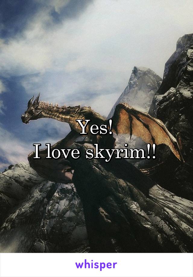 Yes! 
I love skyrim!! 