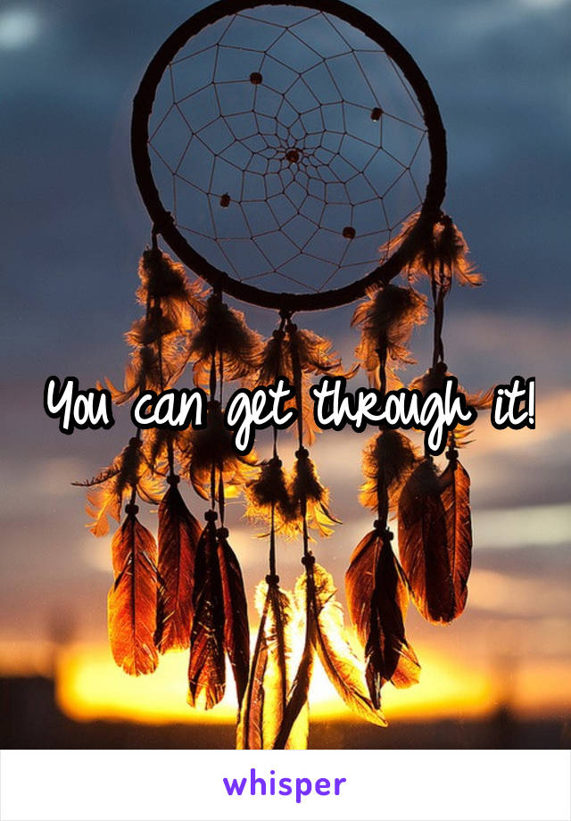 You can get through it!