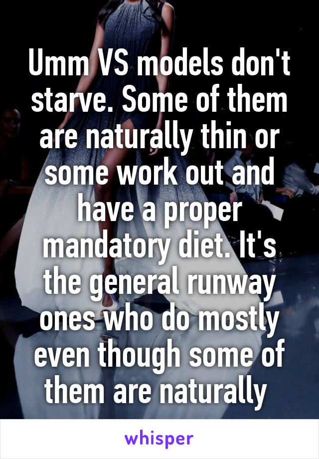 Umm VS models don't starve. Some of them are naturally thin or some work out and have a proper mandatory diet. It's the general runway ones who do mostly even though some of them are naturally 