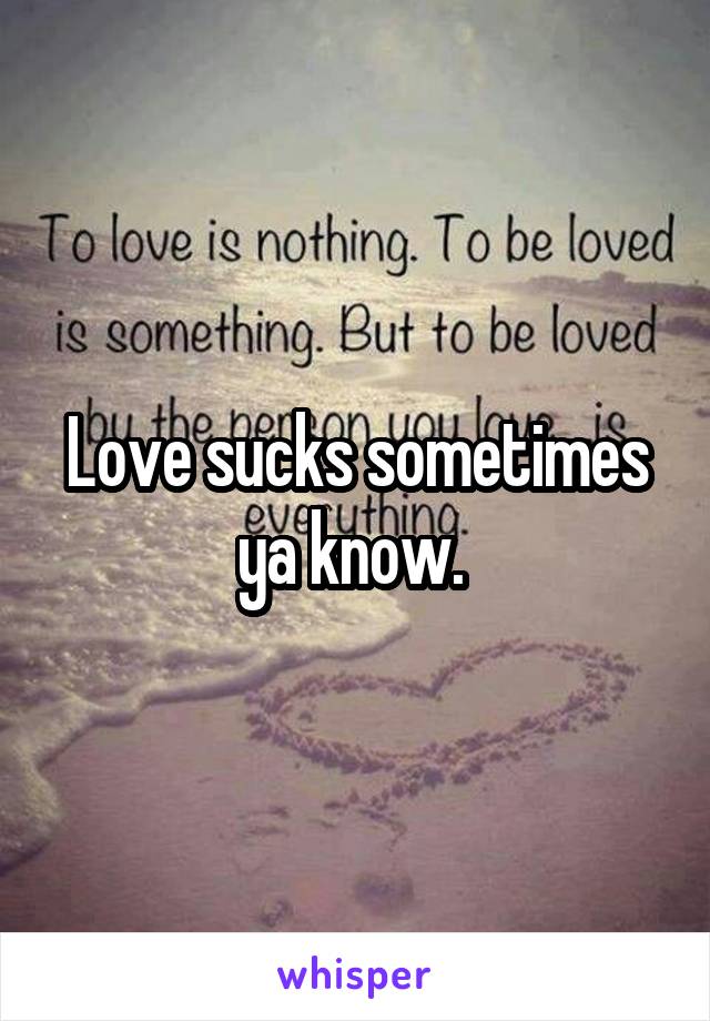 Love sucks sometimes ya know. 
