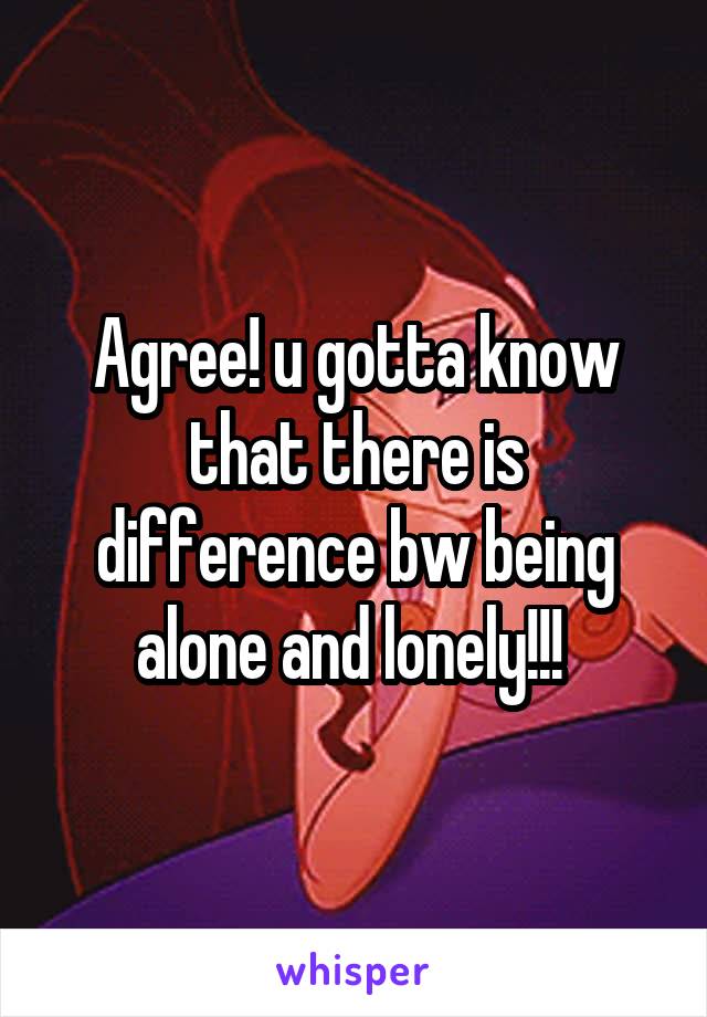 Agree! u gotta know that there is difference bw being alone and lonely!!! 
