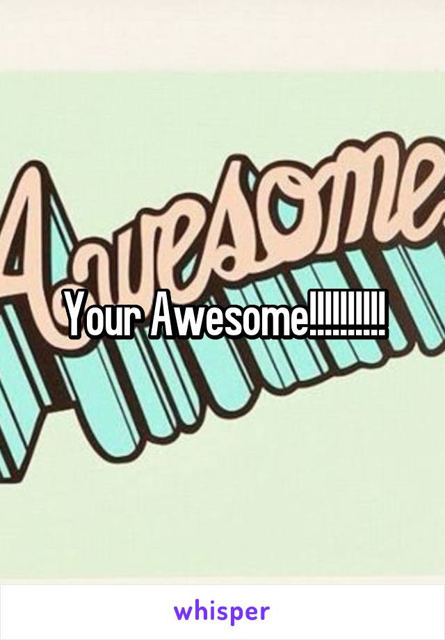 Your Awesome!!!!!!!!!!