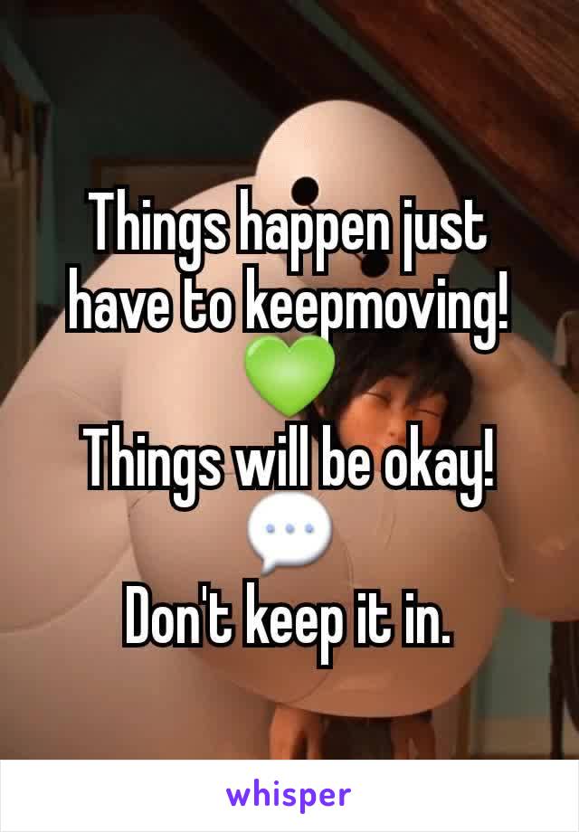 Things happen just have to keepmoving!
💚
Things will be okay!
💬
Don't keep it in.