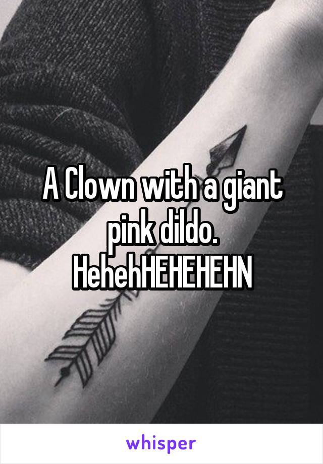 A Clown with a giant pink dildo. HehehHEHEHEHN