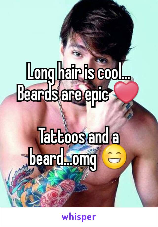 Long hair is cool...
Beards are epic ❤

Tattoos and a beard...omg 😁