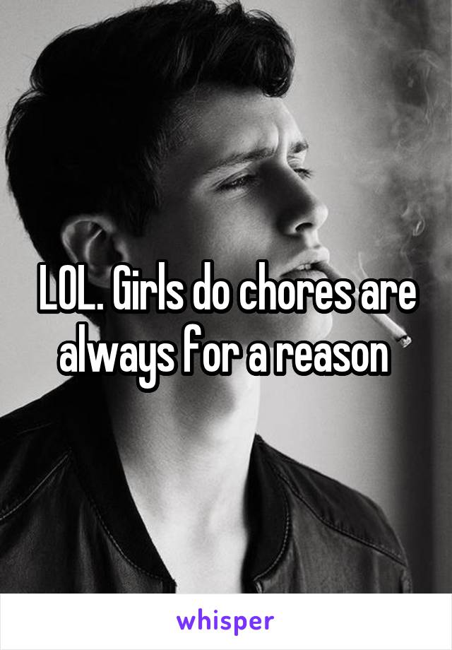 LOL. Girls do chores are always for a reason 