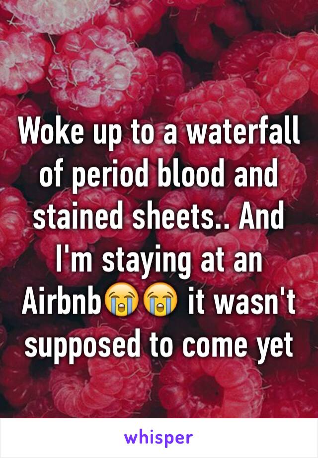 Woke up to a waterfall of period blood and stained sheets.. And I'm staying at an Airbnb😭😭 it wasn't supposed to come yet 