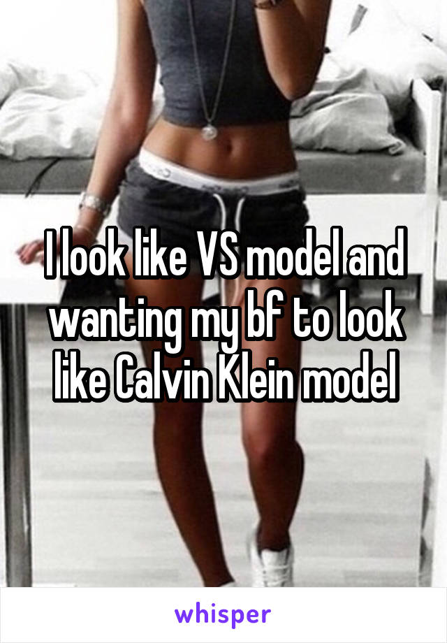 I look like VS model and wanting my bf to look like Calvin Klein model
