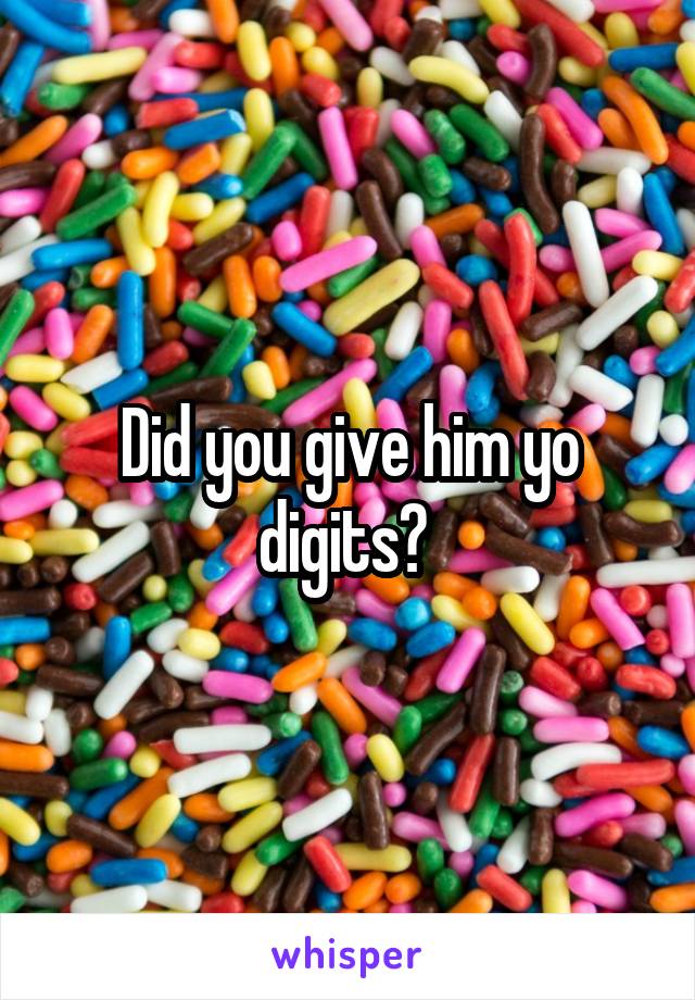 Did you give him yo digits? 