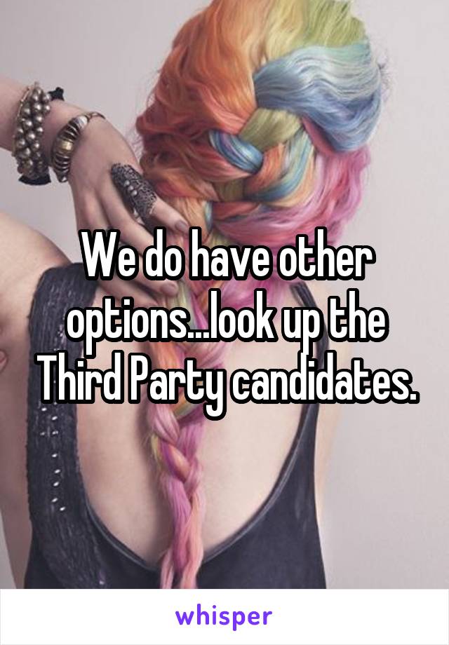 We do have other options...look up the Third Party candidates.