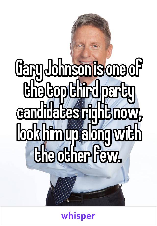 Gary Johnson is one of the top third party candidates right now, look him up along with the other few. 