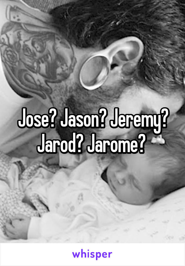 Jose? Jason? Jeremy? Jarod? Jarome? 