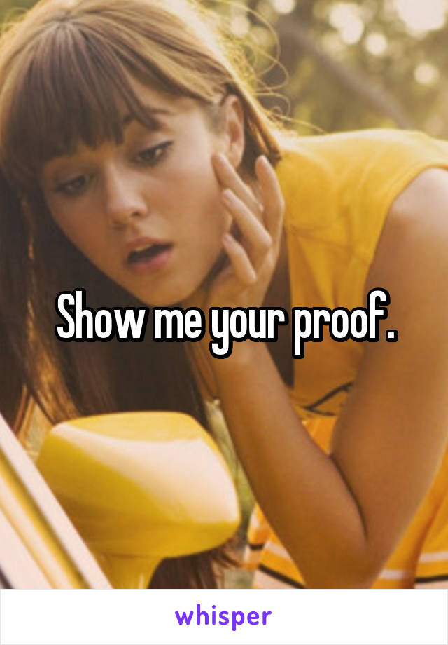 Show me your proof.