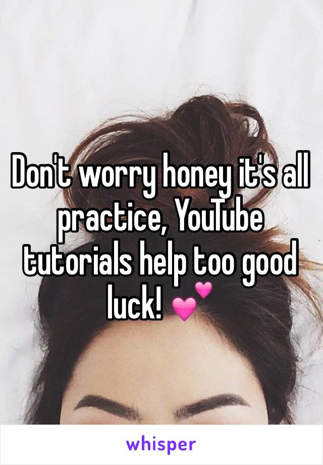 Don't worry honey it's all practice, YouTube tutorials help too good luck! 💕