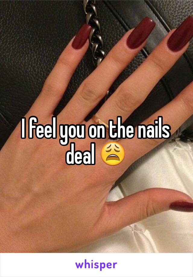 I feel you on the nails deal 😩