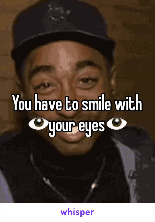 You have to smile with 👁your eyes👁
