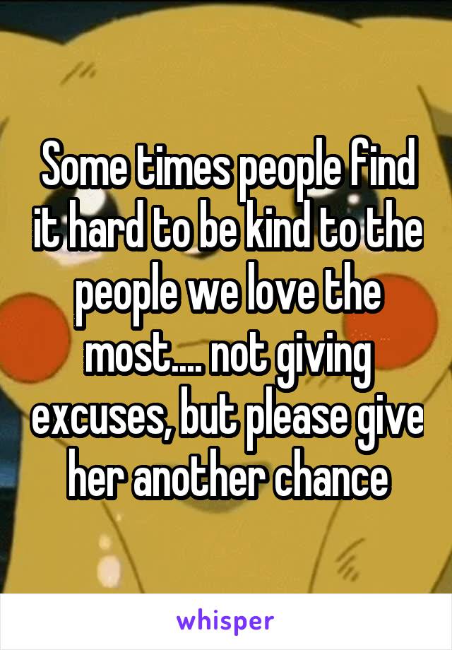 Some times people find it hard to be kind to the people we love the most.... not giving excuses, but please give her another chance