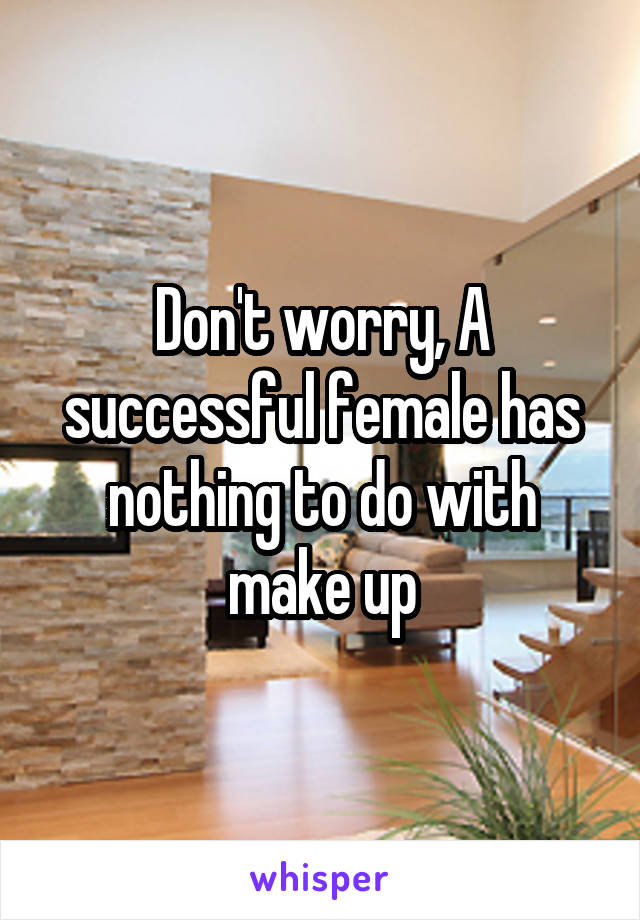 Don't worry, A successful female has nothing to do with make up