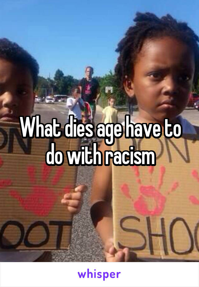 What dies age have to do with racism