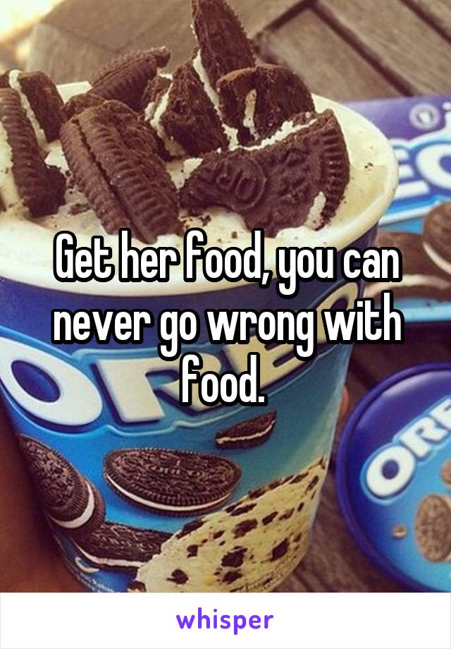 Get her food, you can never go wrong with food. 