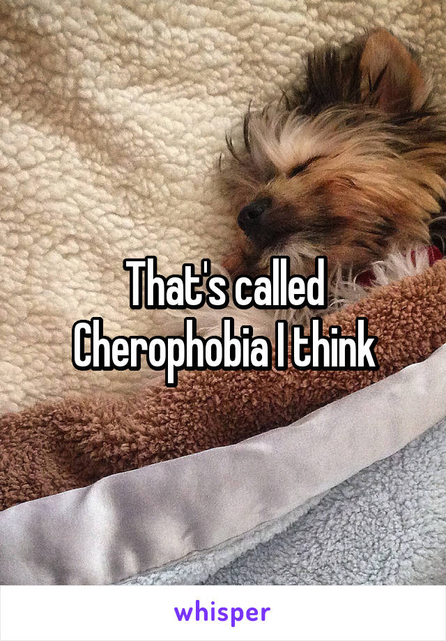 That's called Cherophobia I think