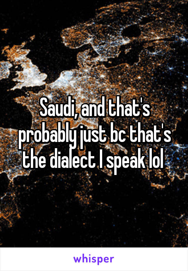 Saudi, and that's probably just bc that's the dialect I speak lol 