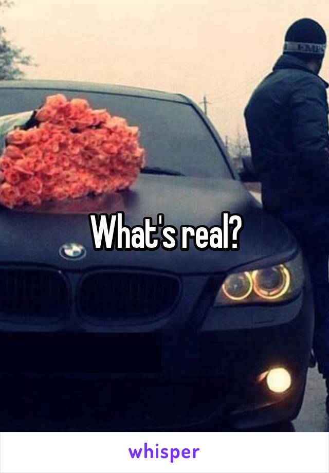What's real?