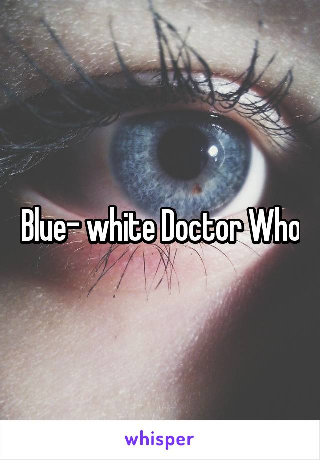 Blue- white Doctor Who