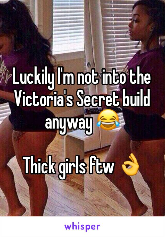 Luckily I'm not into the Victoria's Secret build anyway 😂

Thick girls ftw 👌