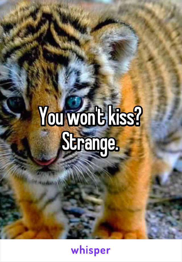 You won't kiss? 
Strange. 