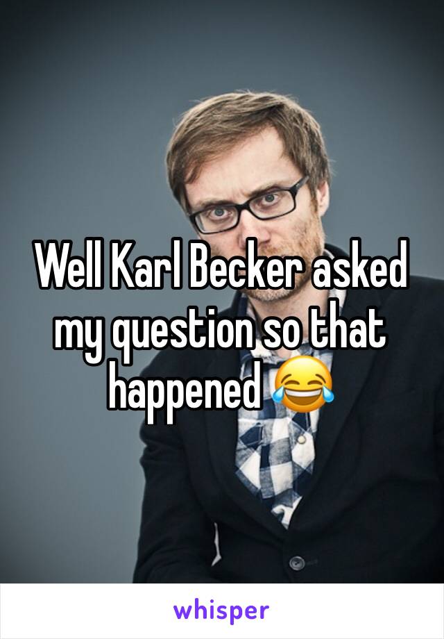 Well Karl Becker asked my question so that happened 😂