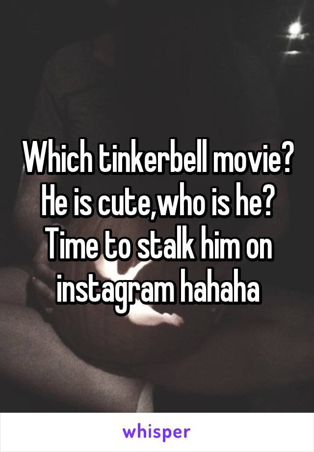 Which tinkerbell movie? He is cute,who is he? Time to stalk him on instagram hahaha