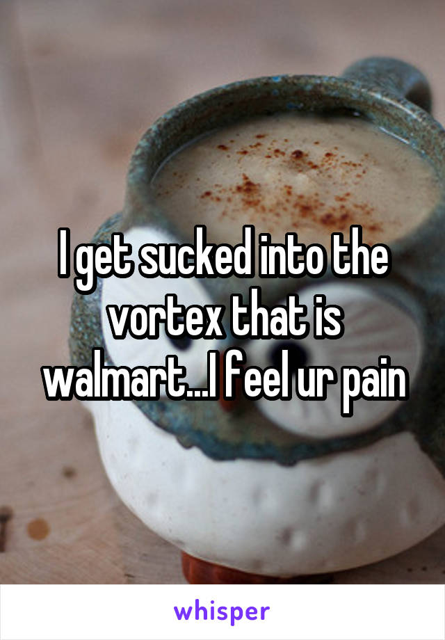 I get sucked into the vortex that is walmart...I feel ur pain