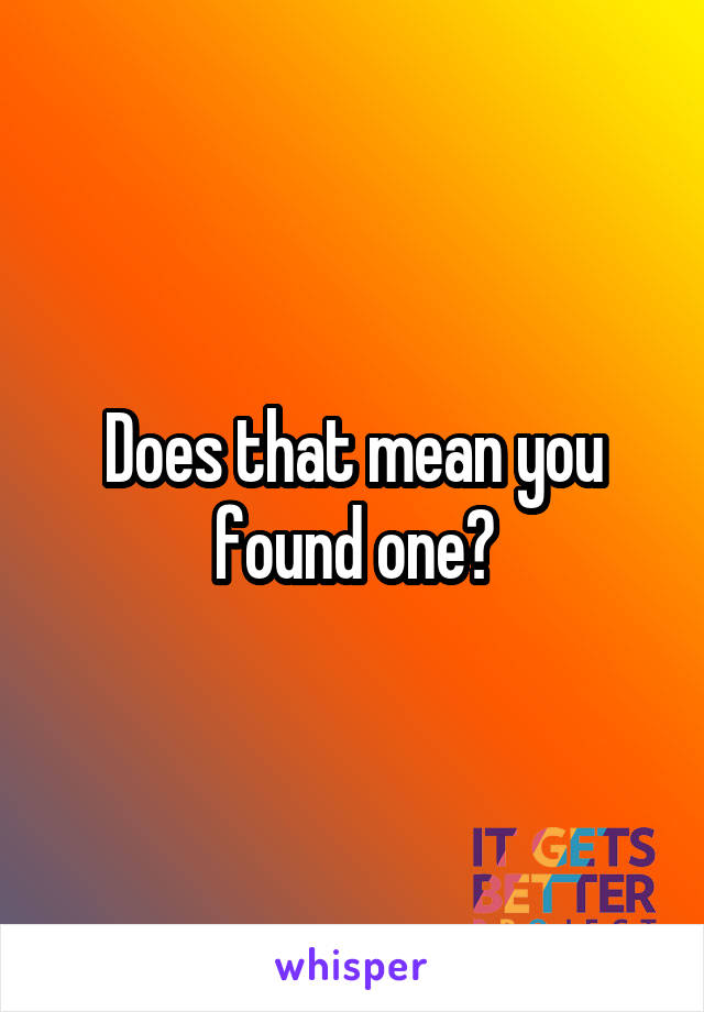 Does that mean you found one?