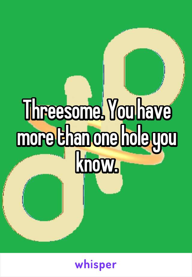 Threesome. You have more than one hole you know.