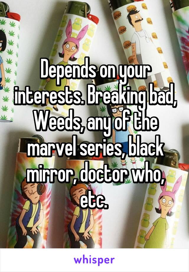 Depends on your interests. Breaking bad, Weeds, any of the marvel series, black mirror, doctor who, etc. 